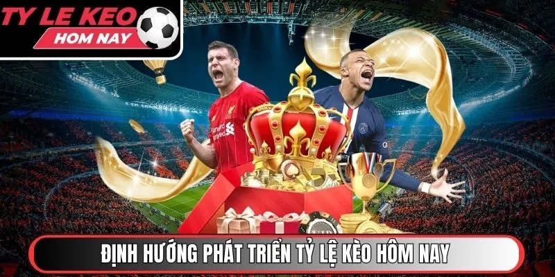 Định hướng phát triển Tỷ Lệ Kèo Hôm Nay trong tương lai
