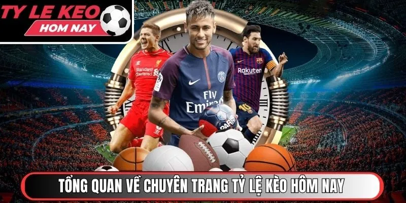 Tổng quan về chuyên trang Tỷ Lệ Kèo Hôm Nay